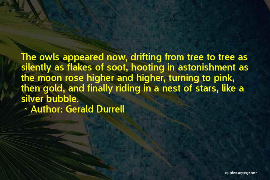 Gerald Durrell Quotes: The Owls Appeared Now, Drifting From Tree To Tree As Silently As Flakes Of Soot, Hooting In Astonishment As The