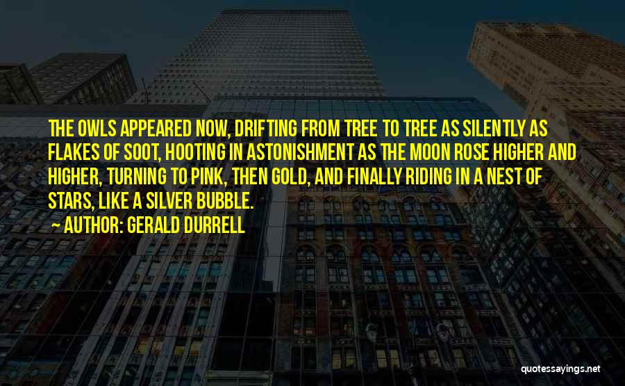 Gerald Durrell Quotes: The Owls Appeared Now, Drifting From Tree To Tree As Silently As Flakes Of Soot, Hooting In Astonishment As The