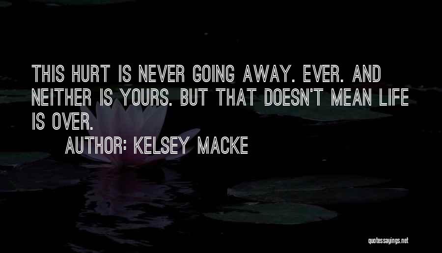 Kelsey Macke Quotes: This Hurt Is Never Going Away. Ever. And Neither Is Yours. But That Doesn't Mean Life Is Over.