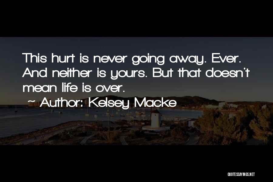 Kelsey Macke Quotes: This Hurt Is Never Going Away. Ever. And Neither Is Yours. But That Doesn't Mean Life Is Over.