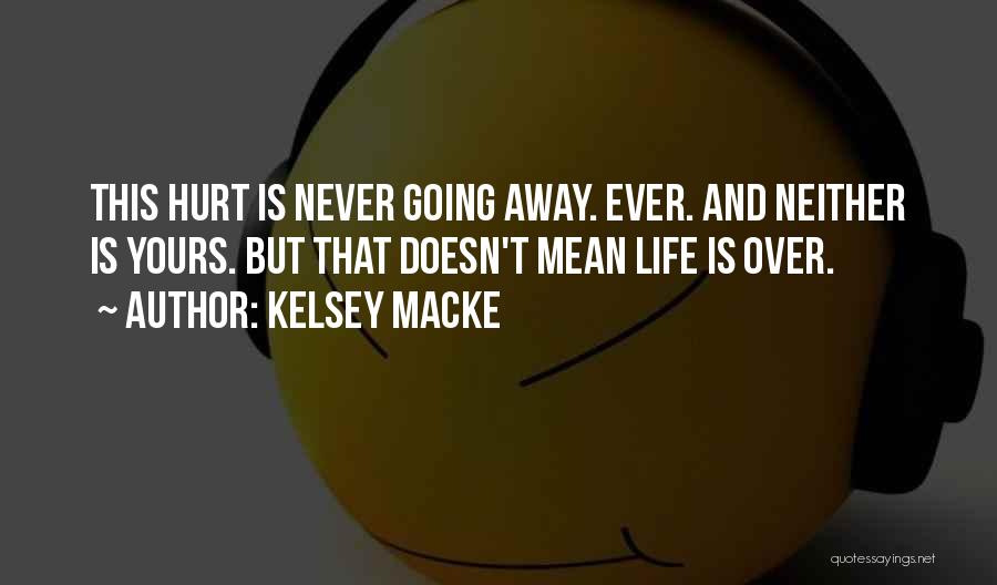 Kelsey Macke Quotes: This Hurt Is Never Going Away. Ever. And Neither Is Yours. But That Doesn't Mean Life Is Over.