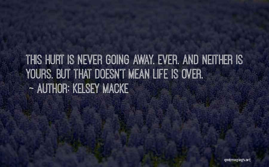 Kelsey Macke Quotes: This Hurt Is Never Going Away. Ever. And Neither Is Yours. But That Doesn't Mean Life Is Over.