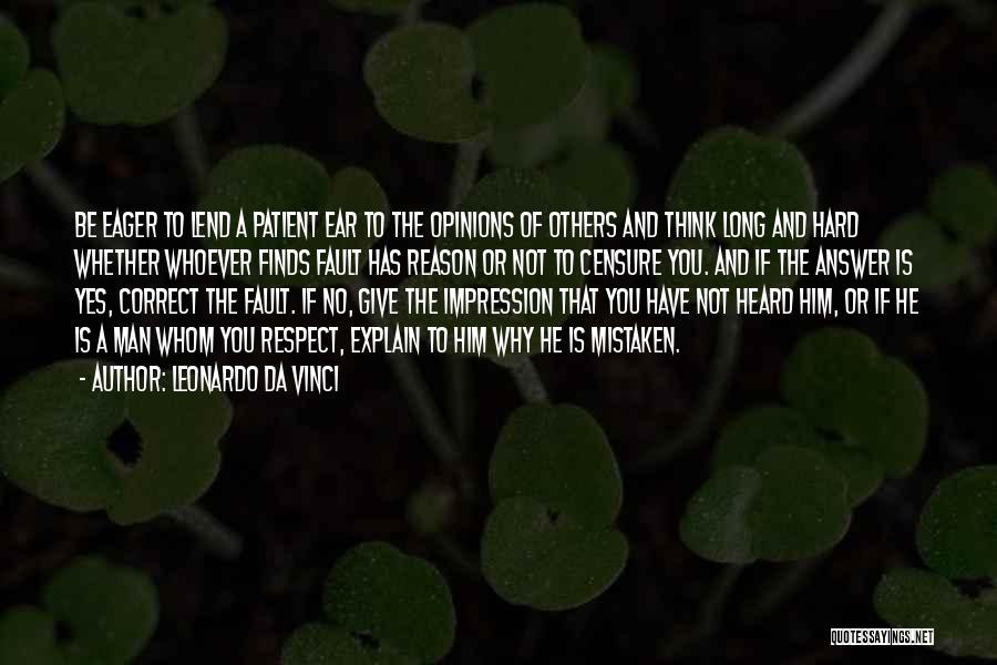 Leonardo Da Vinci Quotes: Be Eager To Lend A Patient Ear To The Opinions Of Others And Think Long And Hard Whether Whoever Finds