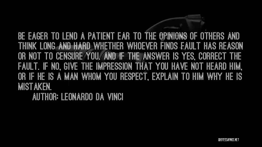 Leonardo Da Vinci Quotes: Be Eager To Lend A Patient Ear To The Opinions Of Others And Think Long And Hard Whether Whoever Finds