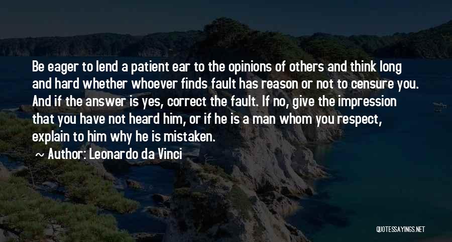 Leonardo Da Vinci Quotes: Be Eager To Lend A Patient Ear To The Opinions Of Others And Think Long And Hard Whether Whoever Finds