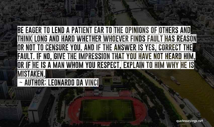 Leonardo Da Vinci Quotes: Be Eager To Lend A Patient Ear To The Opinions Of Others And Think Long And Hard Whether Whoever Finds