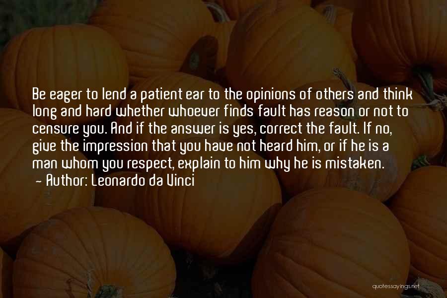 Leonardo Da Vinci Quotes: Be Eager To Lend A Patient Ear To The Opinions Of Others And Think Long And Hard Whether Whoever Finds