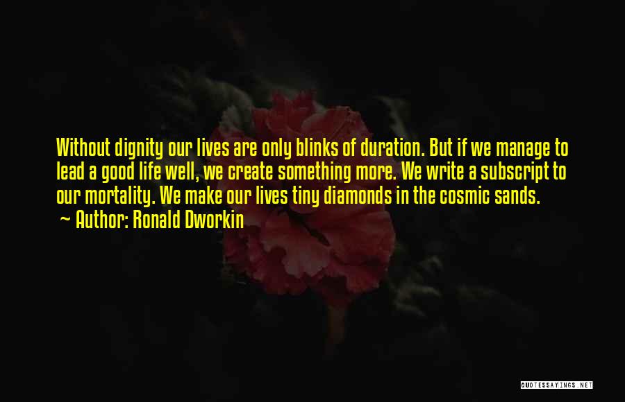 Ronald Dworkin Quotes: Without Dignity Our Lives Are Only Blinks Of Duration. But If We Manage To Lead A Good Life Well, We