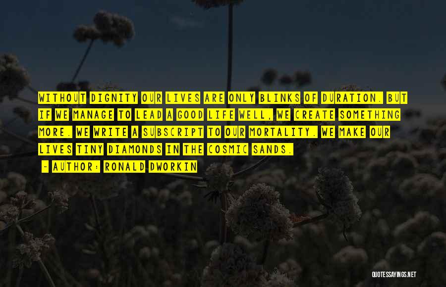 Ronald Dworkin Quotes: Without Dignity Our Lives Are Only Blinks Of Duration. But If We Manage To Lead A Good Life Well, We