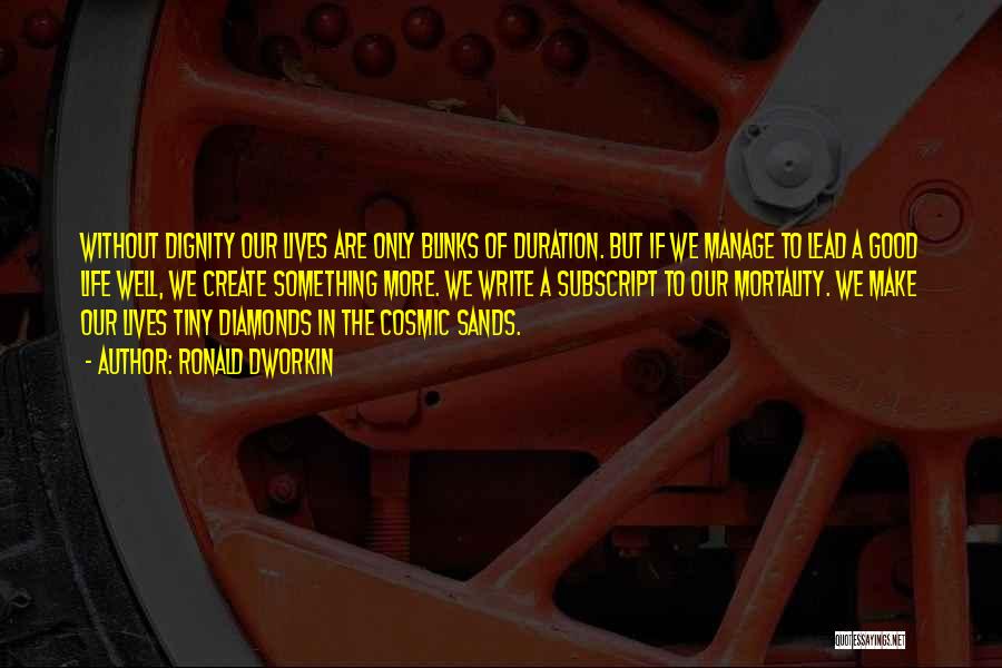 Ronald Dworkin Quotes: Without Dignity Our Lives Are Only Blinks Of Duration. But If We Manage To Lead A Good Life Well, We