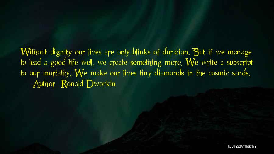 Ronald Dworkin Quotes: Without Dignity Our Lives Are Only Blinks Of Duration. But If We Manage To Lead A Good Life Well, We