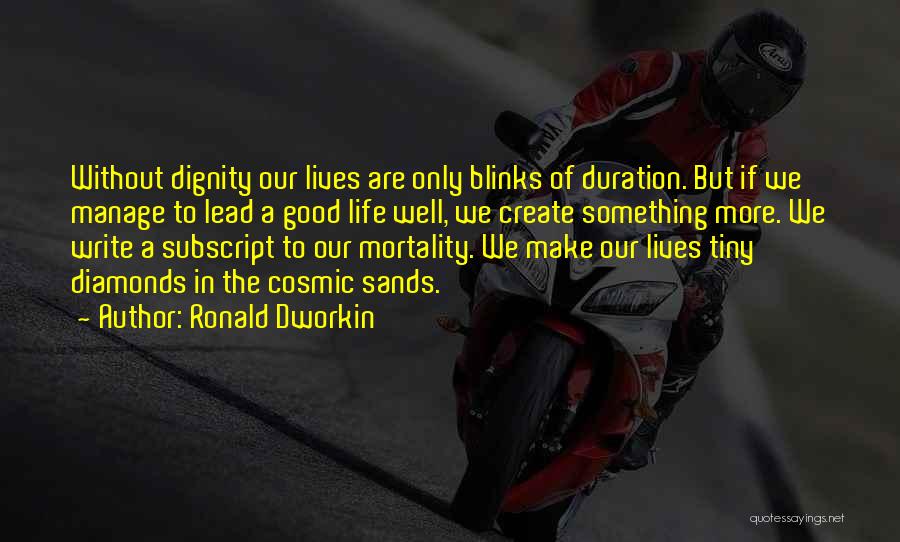 Ronald Dworkin Quotes: Without Dignity Our Lives Are Only Blinks Of Duration. But If We Manage To Lead A Good Life Well, We
