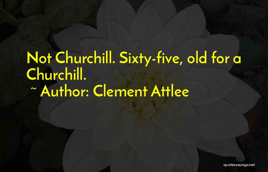 Clement Attlee Quotes: Not Churchill. Sixty-five, Old For A Churchill.