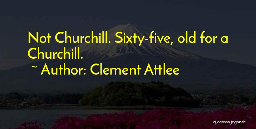 Clement Attlee Quotes: Not Churchill. Sixty-five, Old For A Churchill.