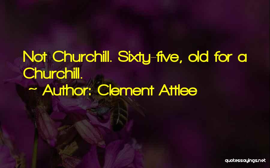 Clement Attlee Quotes: Not Churchill. Sixty-five, Old For A Churchill.
