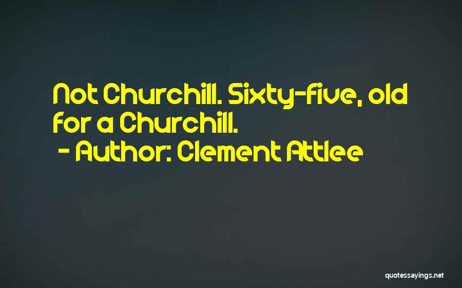 Clement Attlee Quotes: Not Churchill. Sixty-five, Old For A Churchill.