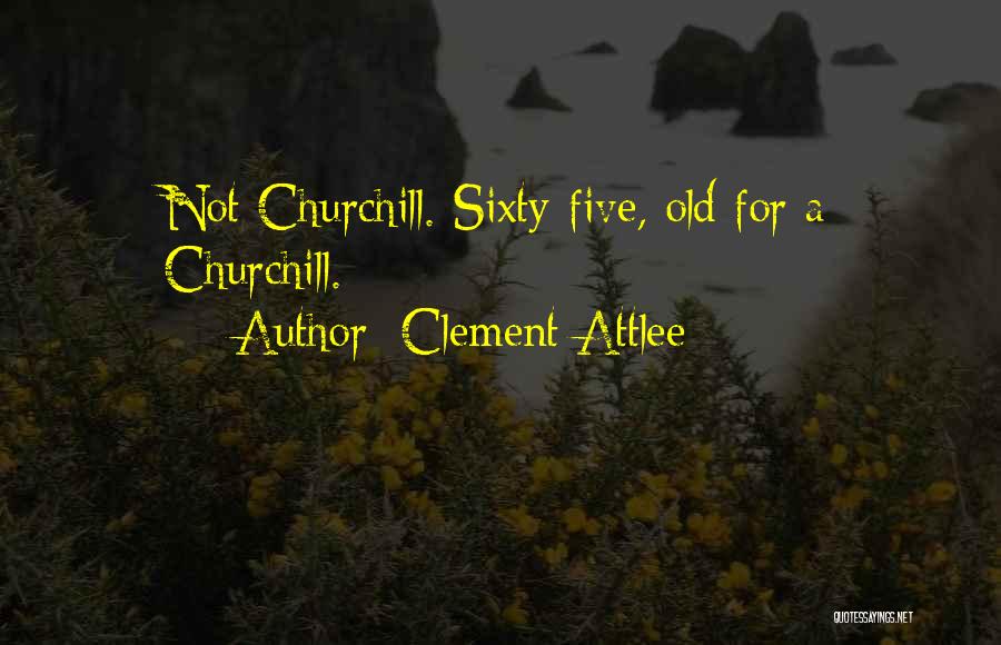Clement Attlee Quotes: Not Churchill. Sixty-five, Old For A Churchill.