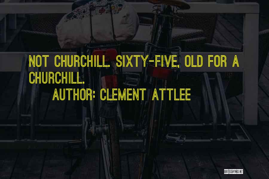 Clement Attlee Quotes: Not Churchill. Sixty-five, Old For A Churchill.