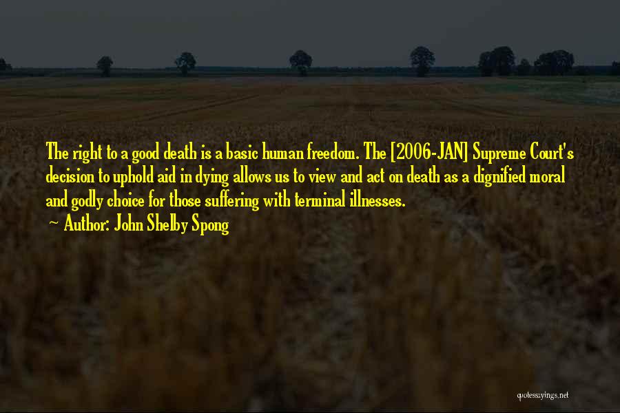 John Shelby Spong Quotes: The Right To A Good Death Is A Basic Human Freedom. The [2006-jan] Supreme Court's Decision To Uphold Aid In