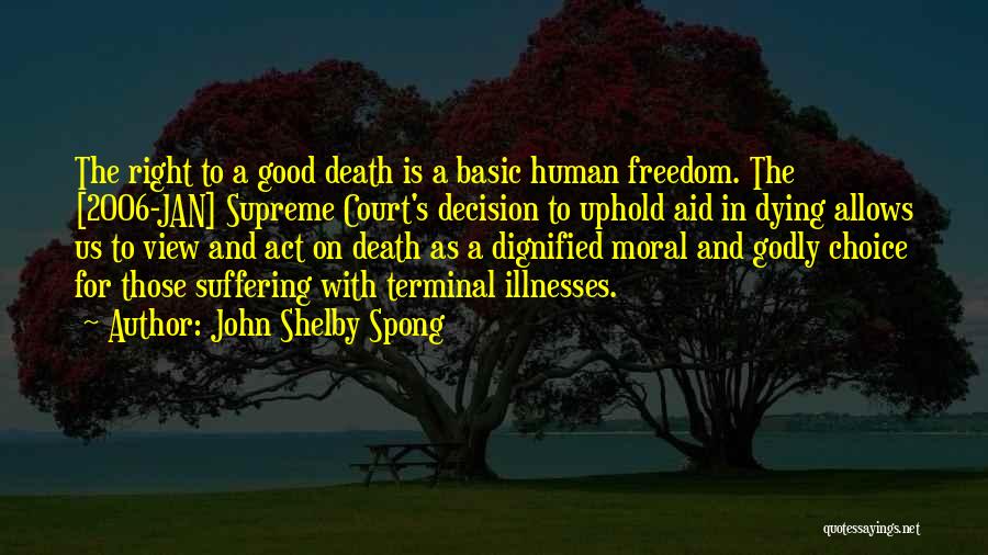 John Shelby Spong Quotes: The Right To A Good Death Is A Basic Human Freedom. The [2006-jan] Supreme Court's Decision To Uphold Aid In