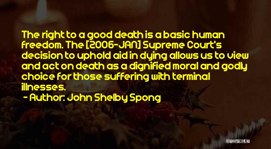 John Shelby Spong Quotes: The Right To A Good Death Is A Basic Human Freedom. The [2006-jan] Supreme Court's Decision To Uphold Aid In