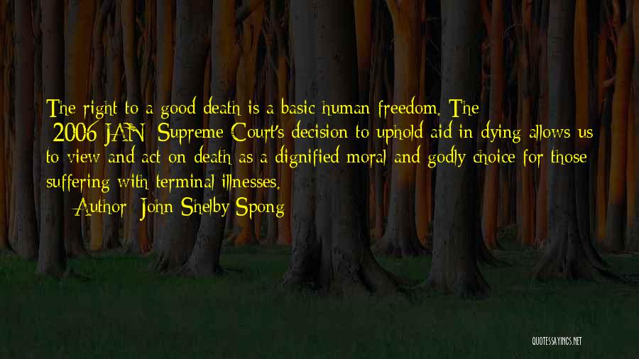 John Shelby Spong Quotes: The Right To A Good Death Is A Basic Human Freedom. The [2006-jan] Supreme Court's Decision To Uphold Aid In
