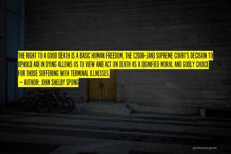 John Shelby Spong Quotes: The Right To A Good Death Is A Basic Human Freedom. The [2006-jan] Supreme Court's Decision To Uphold Aid In