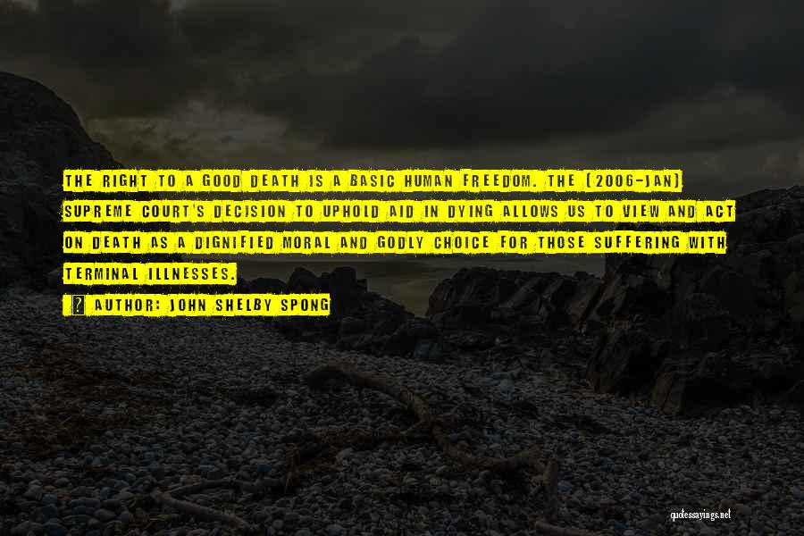 John Shelby Spong Quotes: The Right To A Good Death Is A Basic Human Freedom. The [2006-jan] Supreme Court's Decision To Uphold Aid In