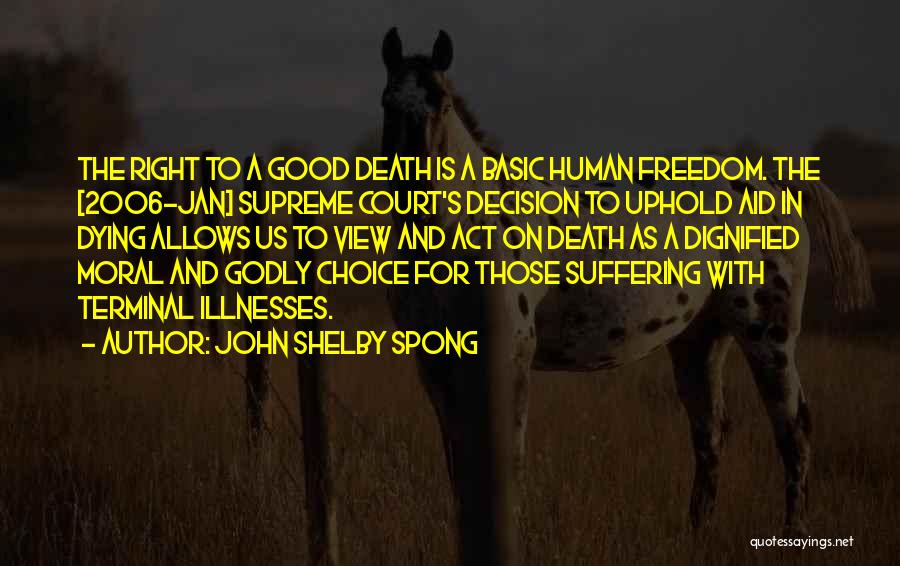 John Shelby Spong Quotes: The Right To A Good Death Is A Basic Human Freedom. The [2006-jan] Supreme Court's Decision To Uphold Aid In