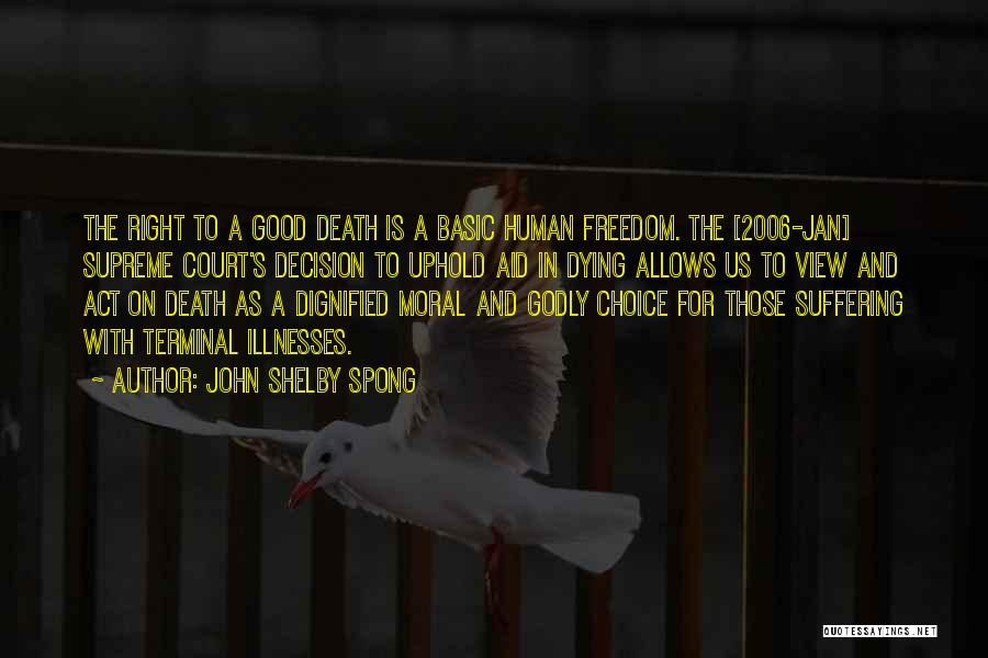John Shelby Spong Quotes: The Right To A Good Death Is A Basic Human Freedom. The [2006-jan] Supreme Court's Decision To Uphold Aid In