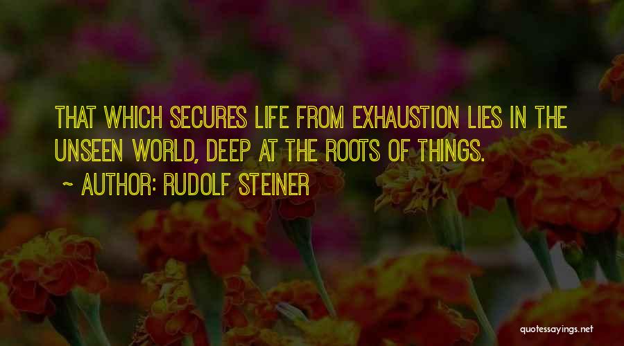 Rudolf Steiner Quotes: That Which Secures Life From Exhaustion Lies In The Unseen World, Deep At The Roots Of Things.