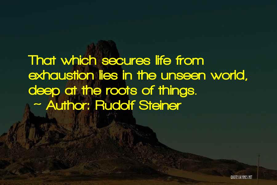 Rudolf Steiner Quotes: That Which Secures Life From Exhaustion Lies In The Unseen World, Deep At The Roots Of Things.