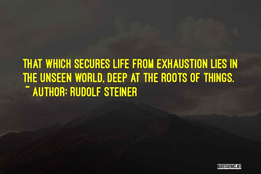 Rudolf Steiner Quotes: That Which Secures Life From Exhaustion Lies In The Unseen World, Deep At The Roots Of Things.