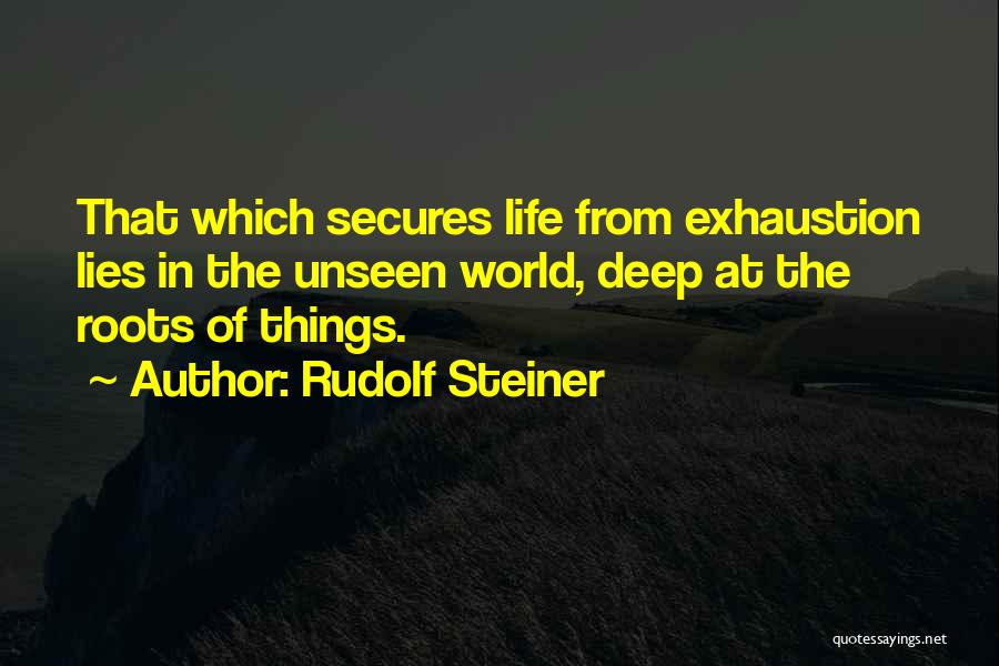 Rudolf Steiner Quotes: That Which Secures Life From Exhaustion Lies In The Unseen World, Deep At The Roots Of Things.