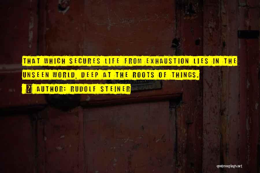 Rudolf Steiner Quotes: That Which Secures Life From Exhaustion Lies In The Unseen World, Deep At The Roots Of Things.