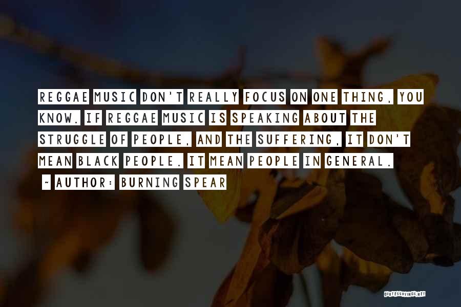 Burning Spear Quotes: Reggae Music Don't Really Focus On One Thing, You Know. If Reggae Music Is Speaking About The Struggle Of People,