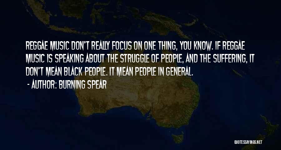 Burning Spear Quotes: Reggae Music Don't Really Focus On One Thing, You Know. If Reggae Music Is Speaking About The Struggle Of People,