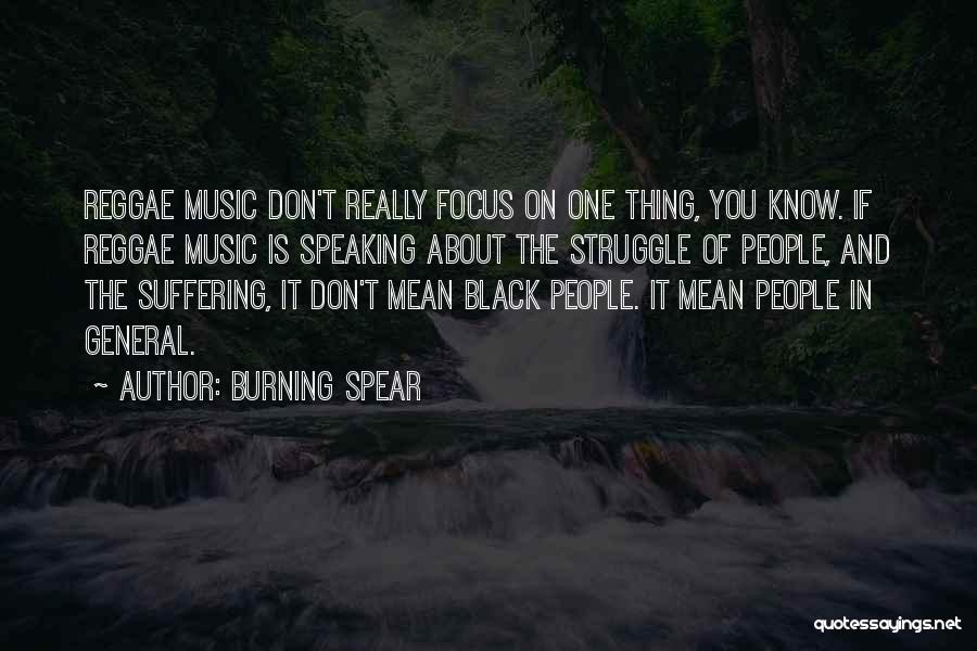 Burning Spear Quotes: Reggae Music Don't Really Focus On One Thing, You Know. If Reggae Music Is Speaking About The Struggle Of People,