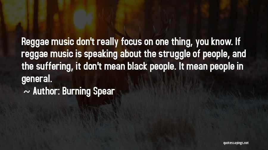 Burning Spear Quotes: Reggae Music Don't Really Focus On One Thing, You Know. If Reggae Music Is Speaking About The Struggle Of People,