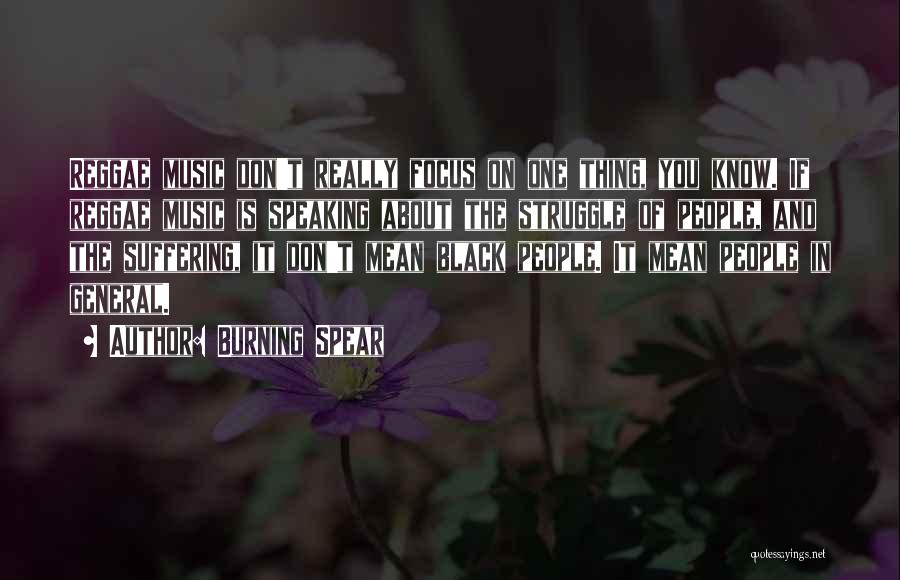 Burning Spear Quotes: Reggae Music Don't Really Focus On One Thing, You Know. If Reggae Music Is Speaking About The Struggle Of People,