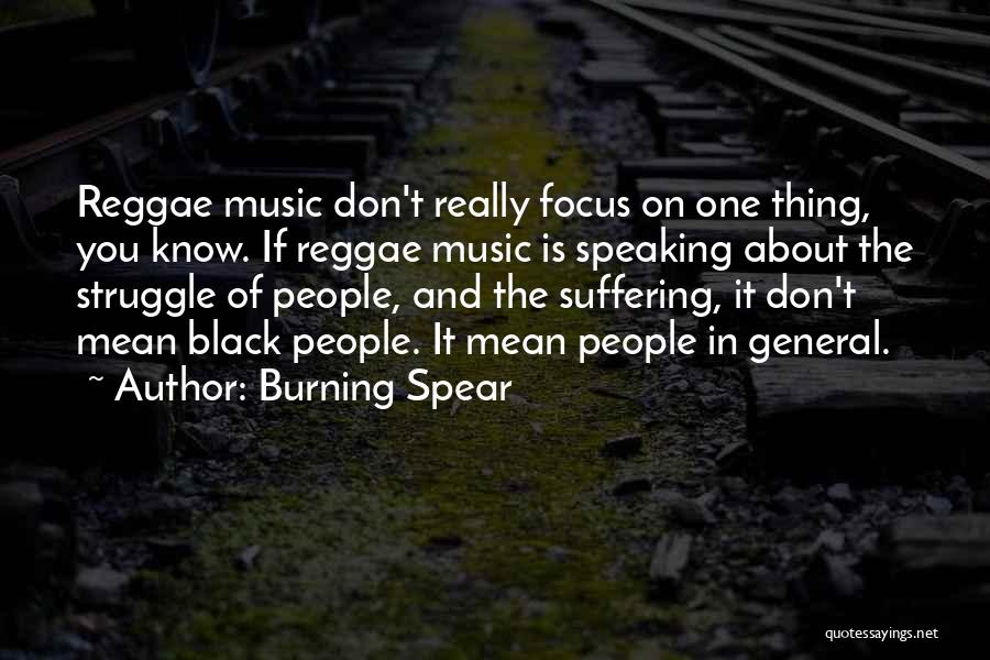 Burning Spear Quotes: Reggae Music Don't Really Focus On One Thing, You Know. If Reggae Music Is Speaking About The Struggle Of People,