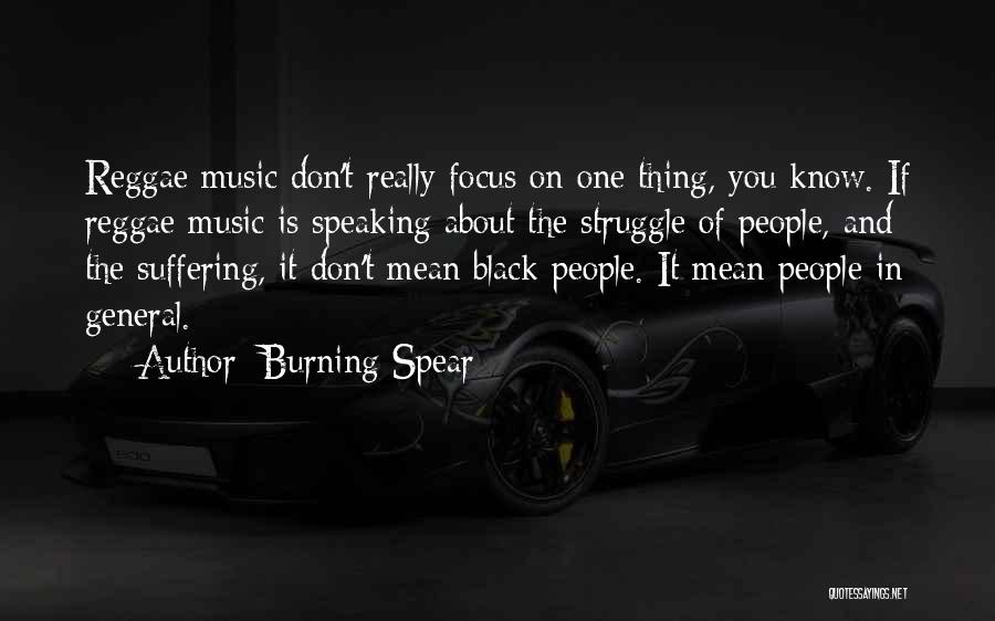 Burning Spear Quotes: Reggae Music Don't Really Focus On One Thing, You Know. If Reggae Music Is Speaking About The Struggle Of People,