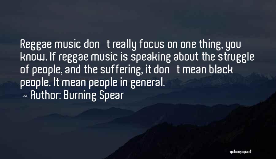 Burning Spear Quotes: Reggae Music Don't Really Focus On One Thing, You Know. If Reggae Music Is Speaking About The Struggle Of People,