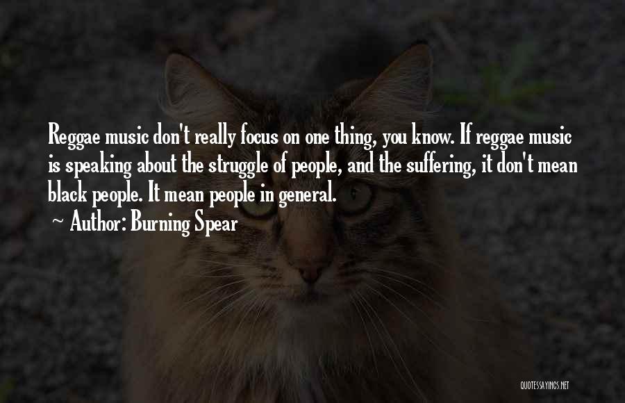 Burning Spear Quotes: Reggae Music Don't Really Focus On One Thing, You Know. If Reggae Music Is Speaking About The Struggle Of People,