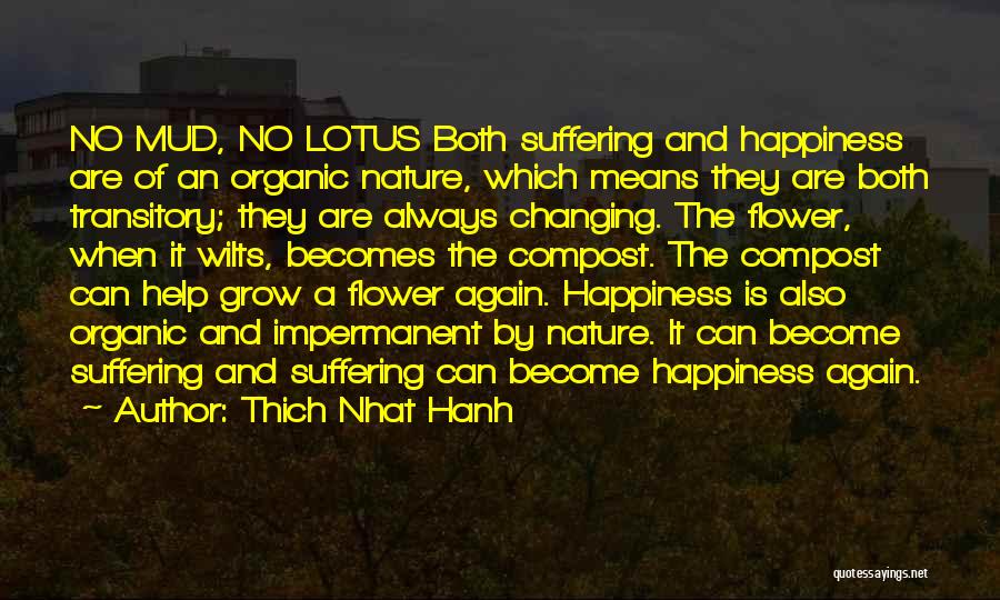 Thich Nhat Hanh Quotes: No Mud, No Lotus Both Suffering And Happiness Are Of An Organic Nature, Which Means They Are Both Transitory; They