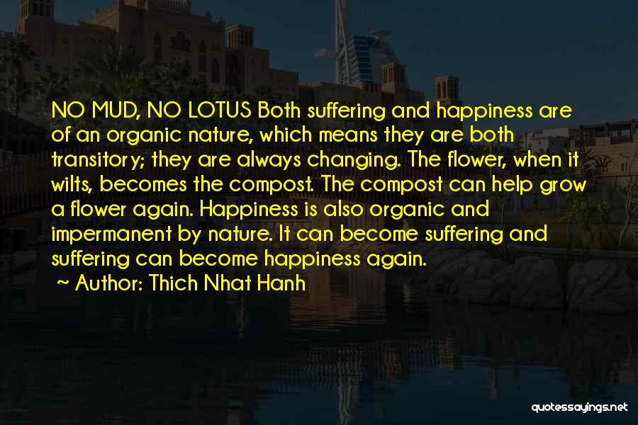 Thich Nhat Hanh Quotes: No Mud, No Lotus Both Suffering And Happiness Are Of An Organic Nature, Which Means They Are Both Transitory; They