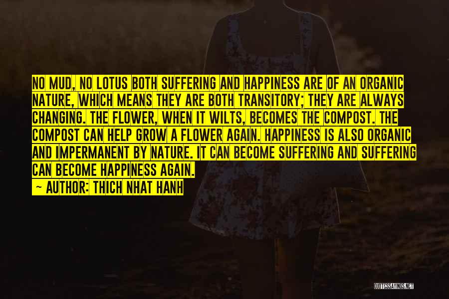 Thich Nhat Hanh Quotes: No Mud, No Lotus Both Suffering And Happiness Are Of An Organic Nature, Which Means They Are Both Transitory; They