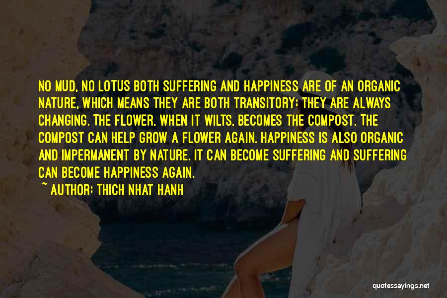 Thich Nhat Hanh Quotes: No Mud, No Lotus Both Suffering And Happiness Are Of An Organic Nature, Which Means They Are Both Transitory; They