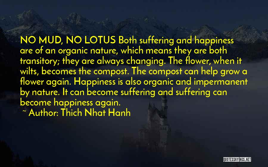 Thich Nhat Hanh Quotes: No Mud, No Lotus Both Suffering And Happiness Are Of An Organic Nature, Which Means They Are Both Transitory; They