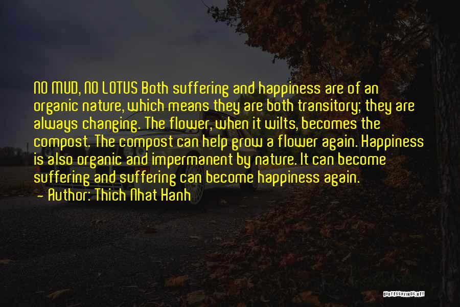 Thich Nhat Hanh Quotes: No Mud, No Lotus Both Suffering And Happiness Are Of An Organic Nature, Which Means They Are Both Transitory; They